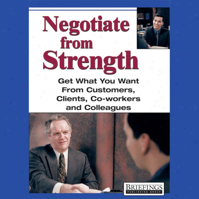 Negotiate From Strength: Geet What You Want From Customers, Clients, Co-workers, And Colleagues (unabridged)