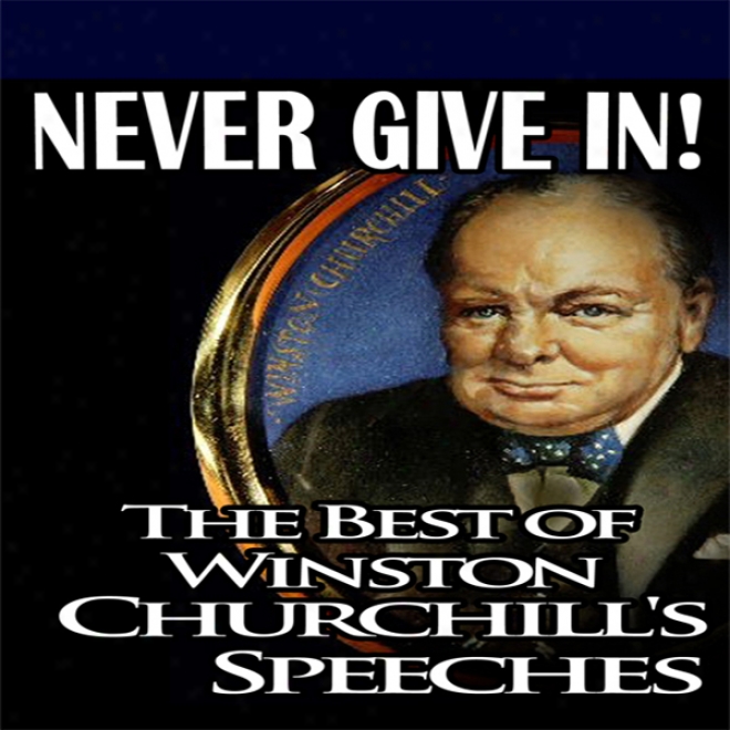 Never Give In: The Best Of Winston Churchill's Speeches