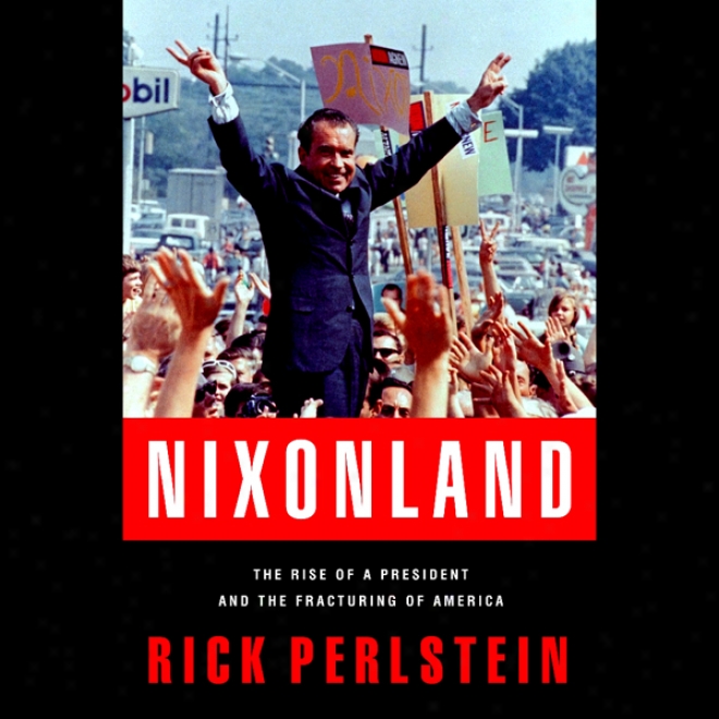 Nixonland: The Rise Of A President And The Fracturing Of America (unabridged)