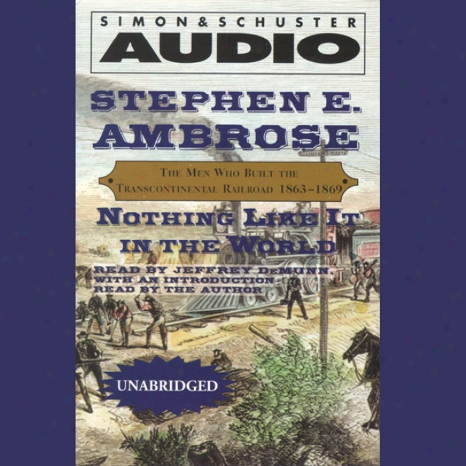 Nothing Like It In The World: The Men Who Built The Transcontinental Railroad, 1863 - 1869