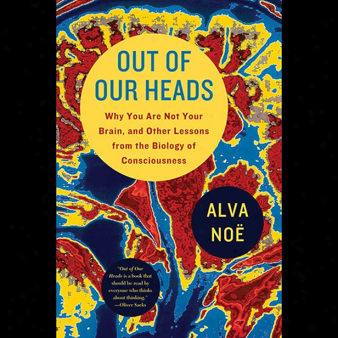 Out Of Our Heads: You Are Not Your Brain, And Other Lessons From The Biology Of Consciousness (unabridged)
