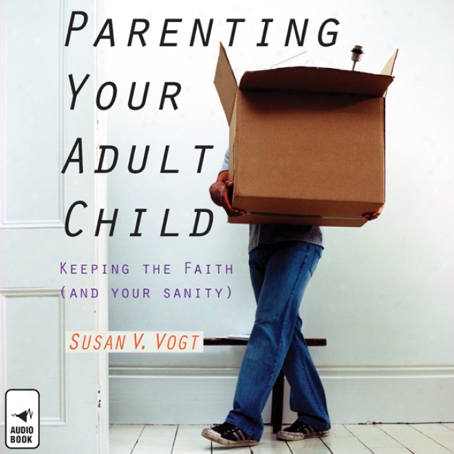Parenting Your Adult Child: Keepnog The Faith (and Your Sanity) (unabridged)