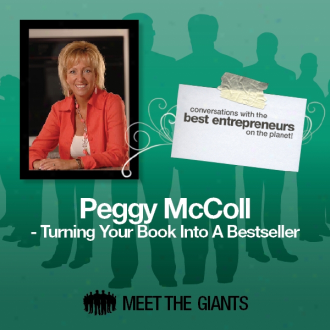 Peggy Mccoll - Turning Your Book Into A Bestseller: Conversations With The Best Entrepreneurs On The Planet