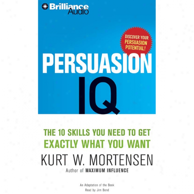 Persuasion Iq: The 10 Skills You Need To Get Exactly Whatever You Want