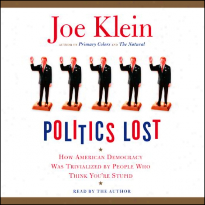 Politics Lost: How American Democracy Was Trivialized By People Who Think You're Stupid