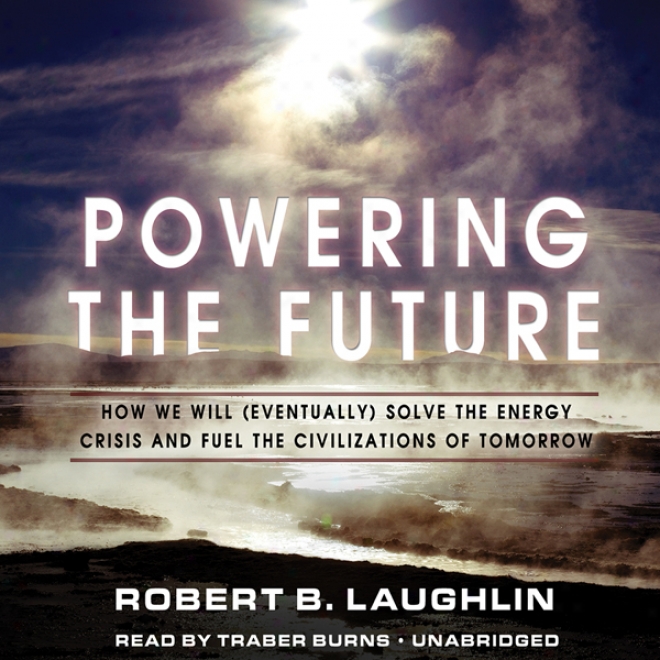 Powering The Fhture: How We Will (eventually) Solve The Energy Crisis And Fuel The Civilizagion Of Tomorrow (unabridged)