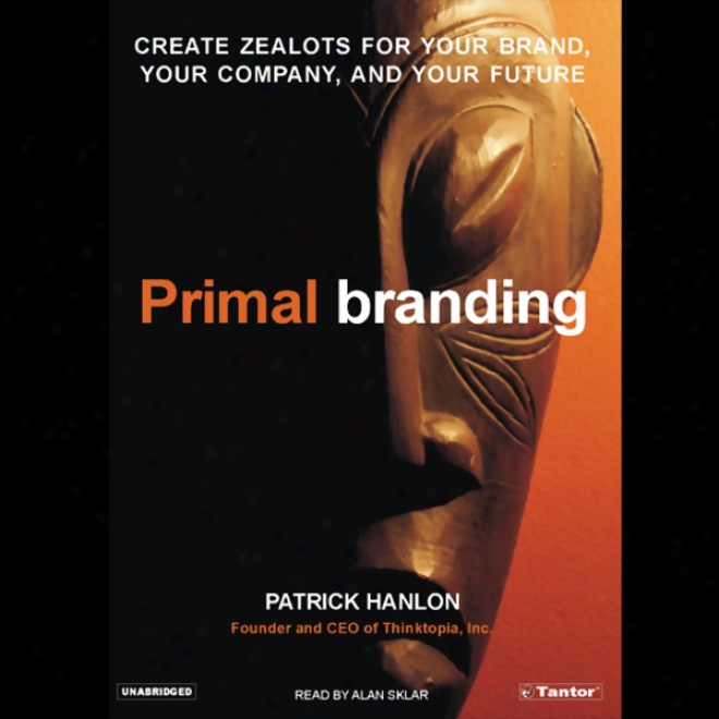 Primal Branding: Create Zealots For Your Brand, Your Company, And Your Future (unabridged)