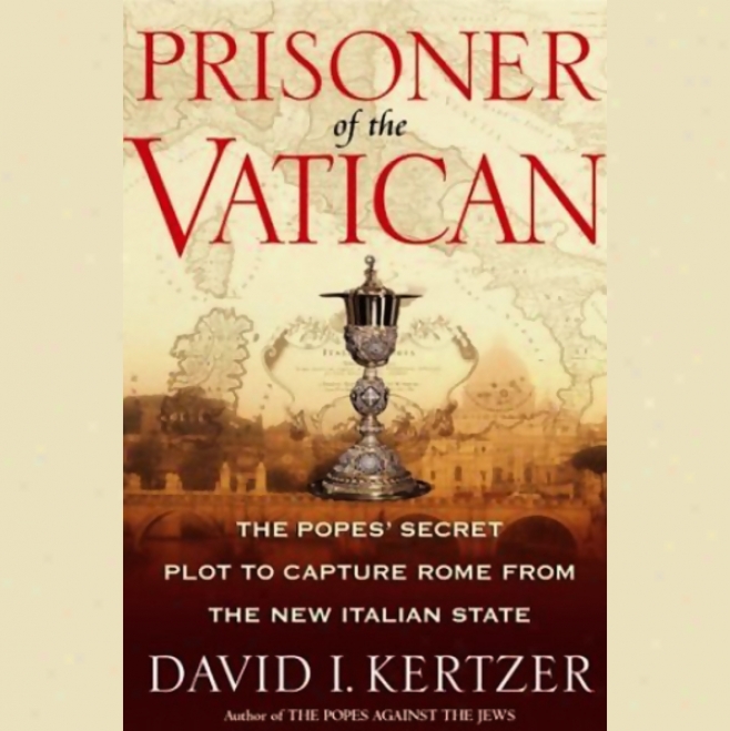 Prisoner Of The Vatican: The Popes' Secret Plot To Capture Rome From The New Italian State (unabridged)