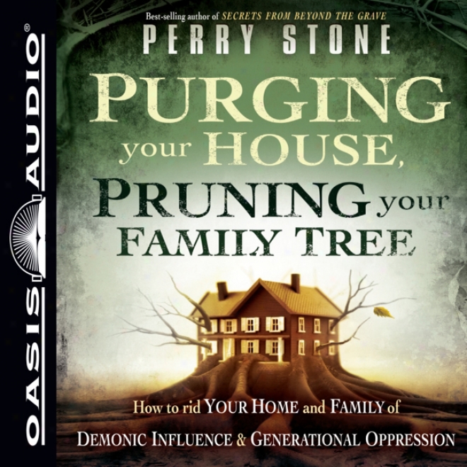 Purging Your House, Pruning Your Family Tree: How To Rid Your Home And Family Of Demonic Influence And Generational Depression (unabridged)