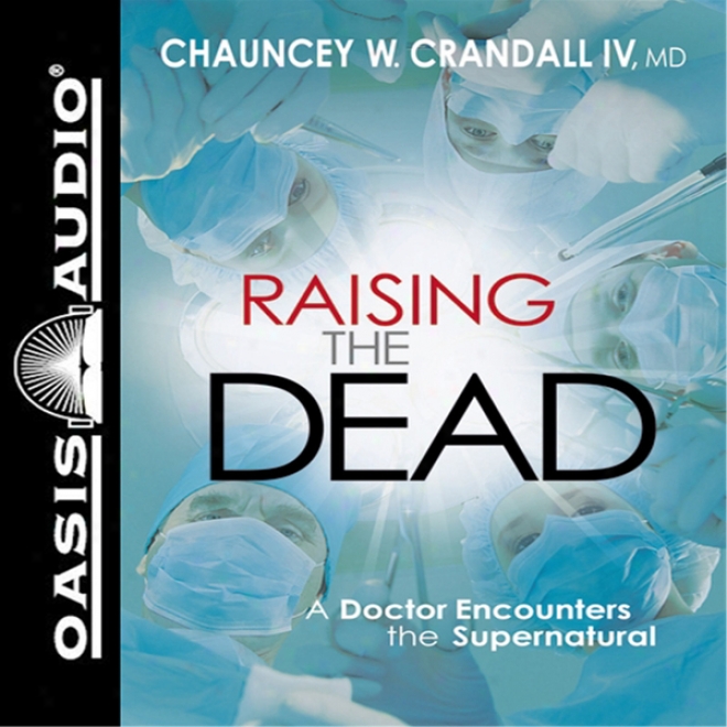 Raising The Dead: A Doctor Encounters The Miraculous (unabridged)