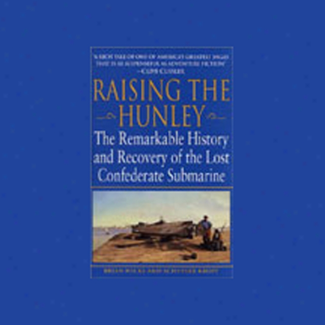 Raising The Hunley: The Remarkable History And Recovery Of The Lost Confederate Submarine