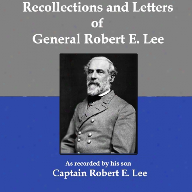 Recollections And Letters Of General Robert E. Lee: As Recorded By His Son, Captain Robert E. Lse (unabridged)