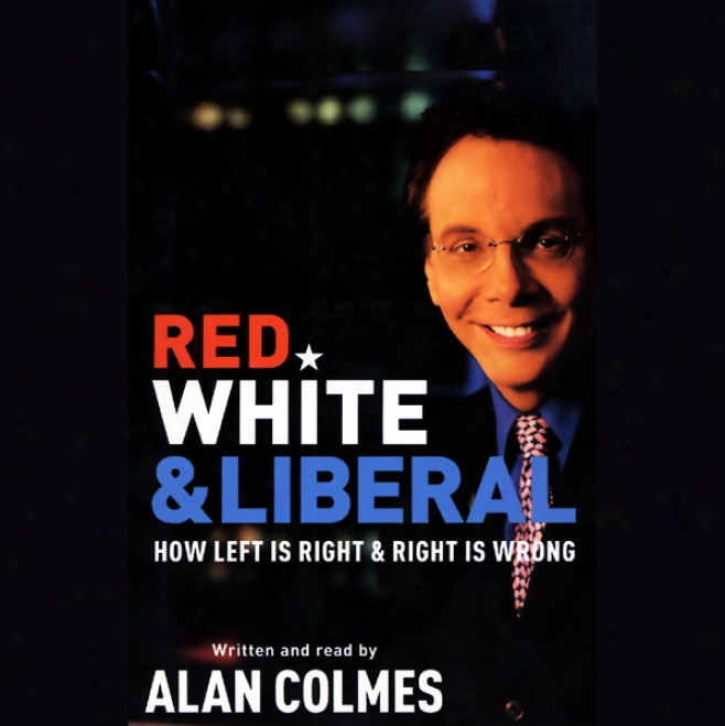 Red, White & Liberal: How Left Is Right & Right Is Wrong