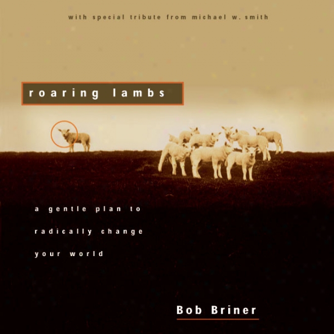 Roaring Lambs: A Gentle Plan To Radically Change Your World (unabridged)