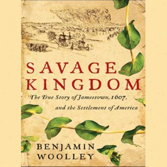 Savage Kingrom: The True Story Of Jamestown, 1607, And The Settlement Of America (unabridged)