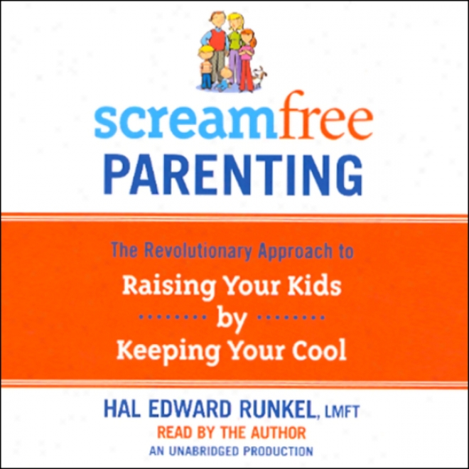 Screamfree Parenting: The Revolutionary Approach To Raising oYur Kids By Harmony Your Cool (unabridged)