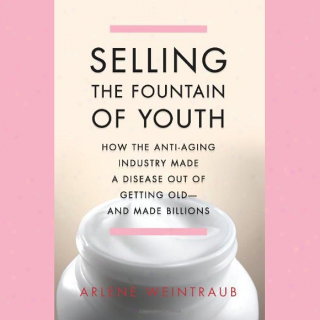 Selling The Fountain Of Youth: How The Anti-aging Labor Made A Disorder Out Of Getting Old - And Made Billi0ns (unabridged)