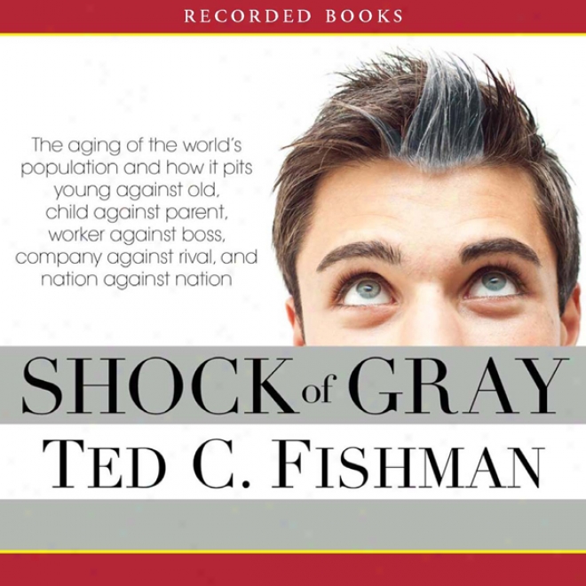 Shock Of Gray: The Aging Of The World's Populatiom And How It Pits Young Against Old, Child Against Parent, Laborer Against Boss (unabridged)