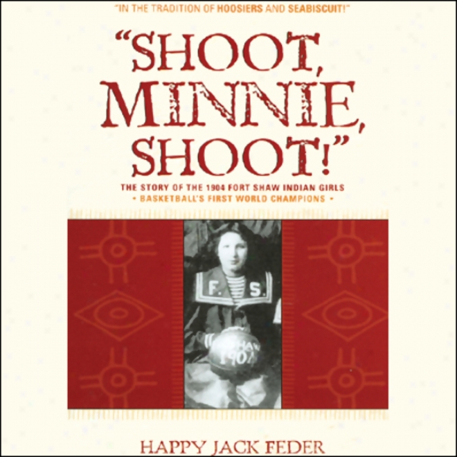 Shoot, Minnie, Shoot!: The Story Of The 1904 Fort Shaw Indian Girls, Basketball's First World Champions (unabridged)