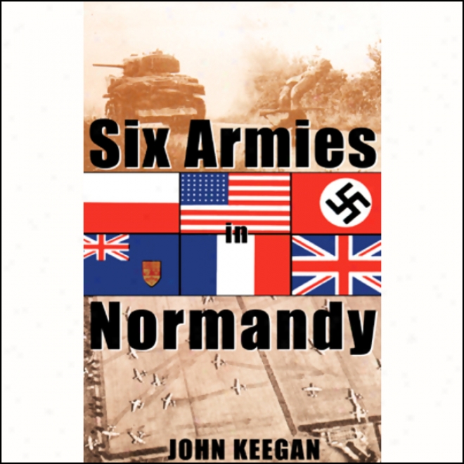 Six Armies In Normandy: From D-day To The Liberatlon Of Paris (unabridged)