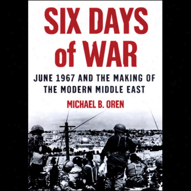 Six Days Of War: June 1967 And The Making Of The Modern Middle East (unabidged)