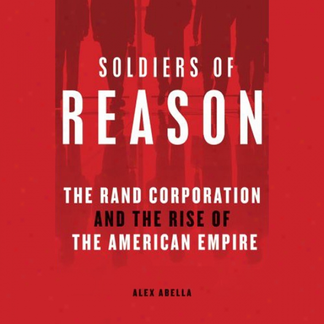 Soldiers Of Reason: The Rand Corporation And The Rise Of The American Empire (unabridged)