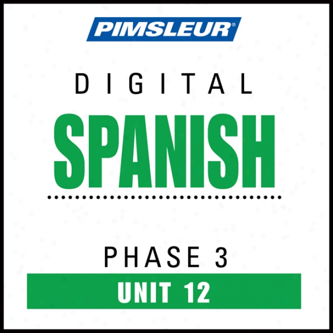 Spanish Phase 3, Unit 12: Learn To Talk And Apprehend Spanish With Pimsleur Language Programs