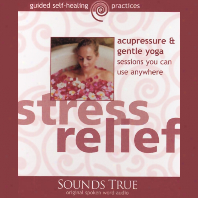 Stress Relief: Acupressure And Gentle Yoga Sessions You Can Use Anywhere (unabridged)