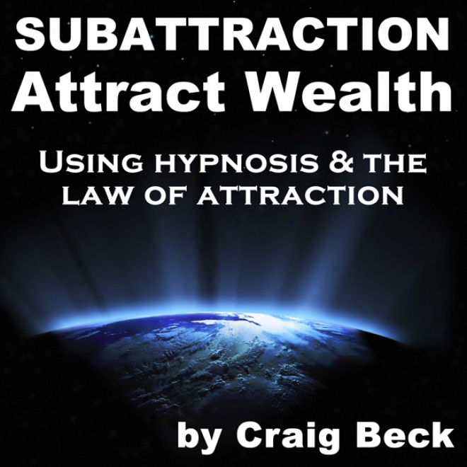 Subattraction Attract Wealth: Using Hypnosis & The Lqw Of Allurement (ubabridged)