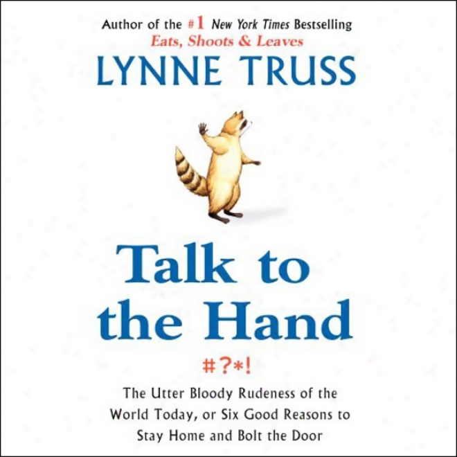 Talk To The Hand: The Utter Bloody Rudeness Of The World, Or Six Reasons To Stay Home And Bolt The Door