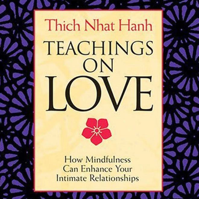 Teachings On Love: How Mindfulness Can Enhance Your Intimate Relationships