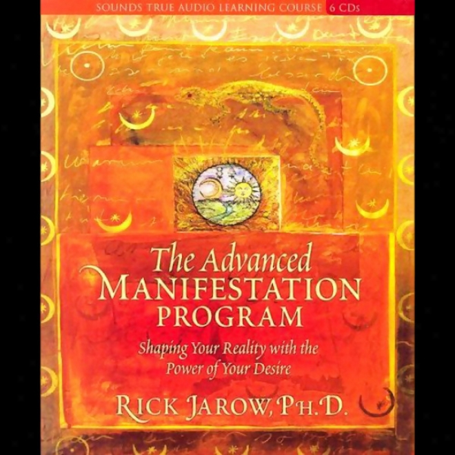 The Advanced Manifestation Program: Shaping Your Reality With The Power Of Your Desire