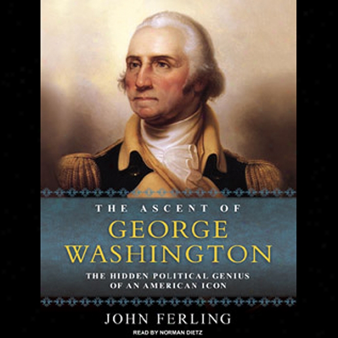 The Ascent Of George Washington: The Hidden Political Genius Of An Akerican Icon (unabridged)