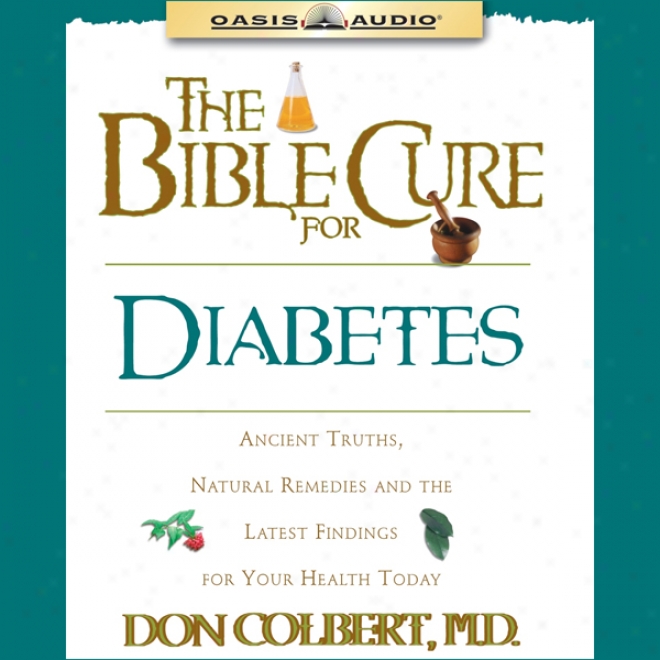 The Bibe Cure For Diabetes: Ancient Tfuths, Natural Remedies And The Latest Findings For Your Health Today (unabridged)