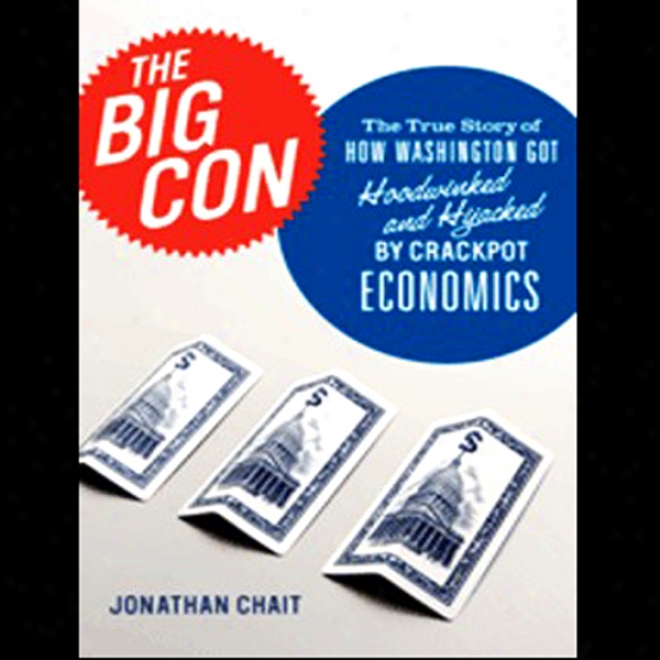 The Big Con: How Washington Taste Hoodwinked And Hijacked By Crackpot Economics (unabridged)