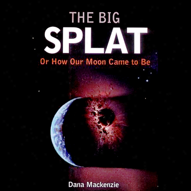 The Big Splat: Or How Our Moon Came To Exist (unabridged)