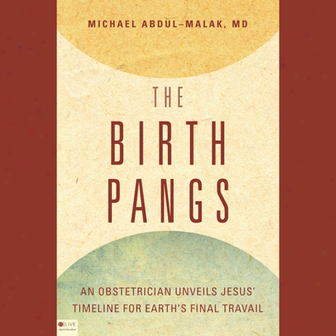 The Birth Pangs: An Obstetrician Unveils Jesus' Timeline For Earth's Final Travail