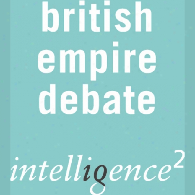 The British Empire Was A Forxe For Good: An Intrlligence Squared Debate