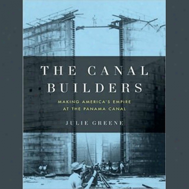 The Canal Bui1ders: Making America's Empire At The Panama Canal (unabridged)