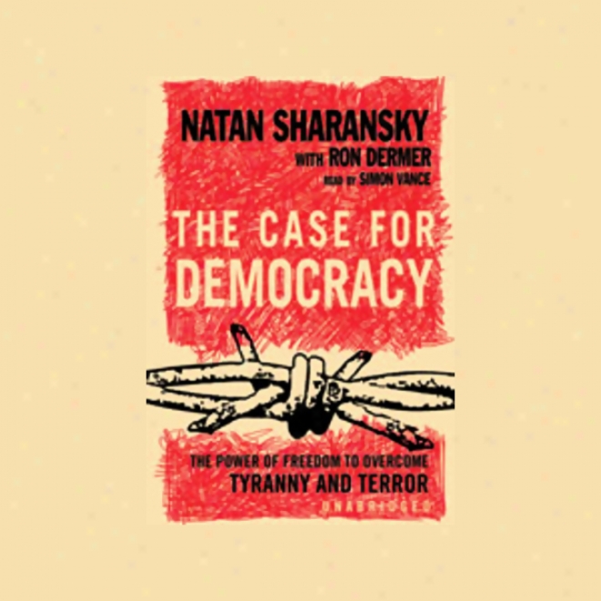 The Case For Democracy: The Power Of Freedom To Overcome Tyranny And Terror (unabfidged)