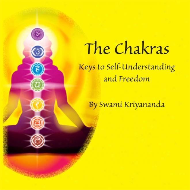 The Chakras: Keys To Self-understanding And Freedom