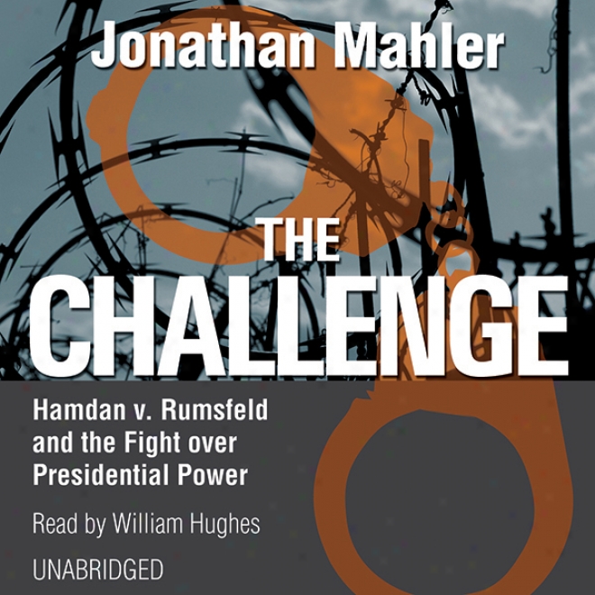 The Challenge: Hamdan V. Rumsfeld And The Fight Over Presidential Power (unabrixged)