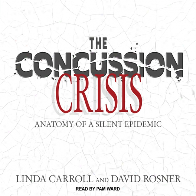 The Concussion Crisis: Anatomy Of A Silent Epidemic (unabridged)