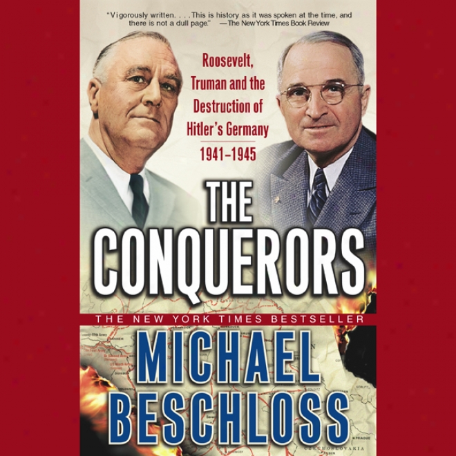 The Conquerors: Roosevelt, Truman, And The Destruction Of Hitler's Germany, 1941-1945