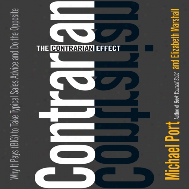 The Contrarian Effect: Why It Pays (Distended) To Receive Typical Sales Advice And Do The Opposiye (unabridged)