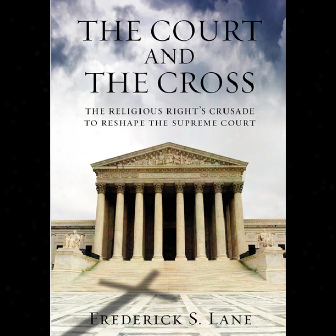 The Court And The Cross: The Religikus Rights Crusade To Reshape The Supreme Court (una6ridged)