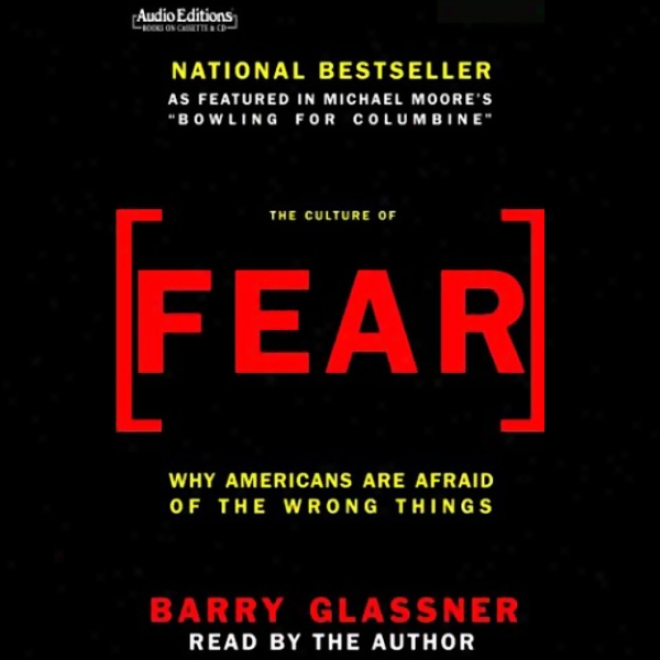 The Culture Of Fear: Why Americans Are Afraid Of The Wrong Things