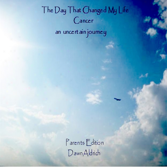 The Day That Changed My Life: Cancer, An Uncertain Journey - Parents Edition (unabridged)