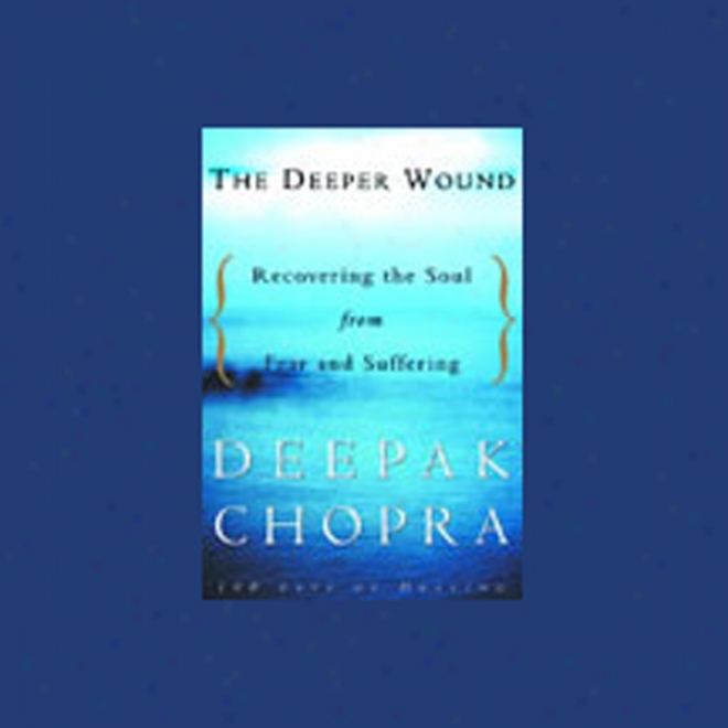 The Deeper Wound: Recovering The Soul From Fear And Suffering (unabridged)