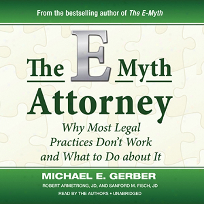 The E-myth Attorney: Wby Most Legal Practices Don't Work And What To Do Abotu It (unabridged)